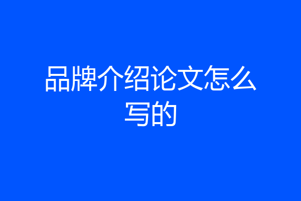 品牌介绍论文怎么写的
