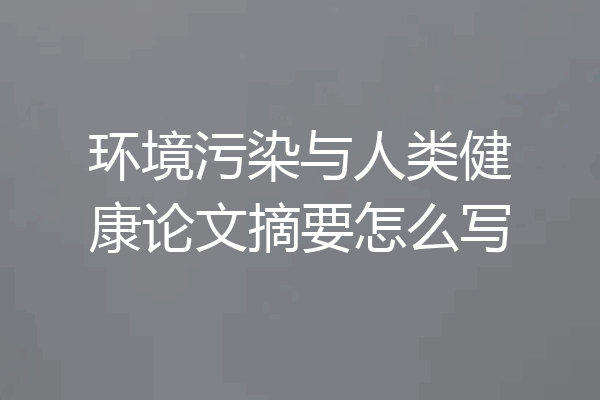 环境污染与人类健康论文摘要怎么写
