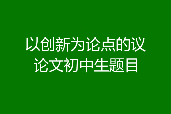 以创新为论点的议论文初中生题目