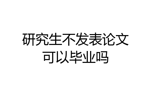 研究生不发表论文可以毕业吗