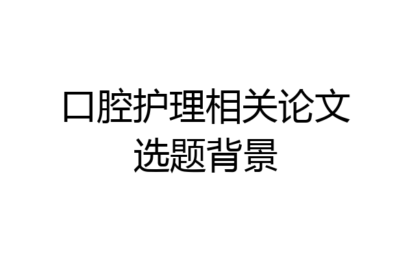 口腔护理相关论文选题背景