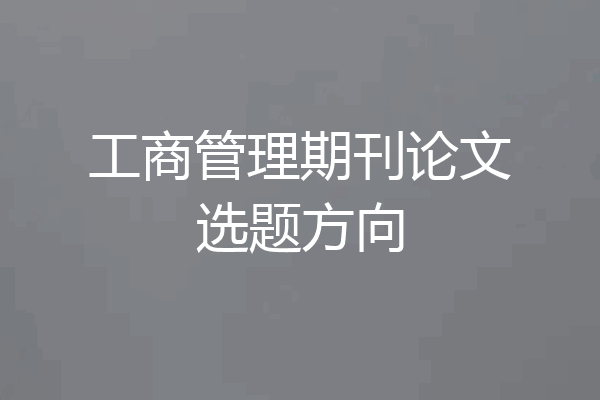 工商管理期刊论文选题方向