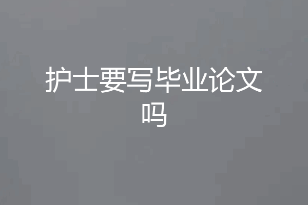 护士要写毕业论文吗