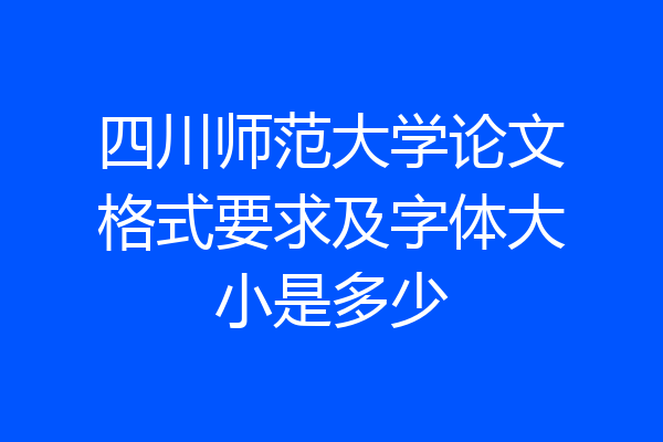 四川师范大学论文格式要求及字体大小是多少