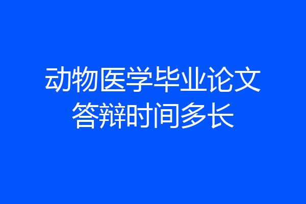 动物医学毕业论文答辩时间多长
