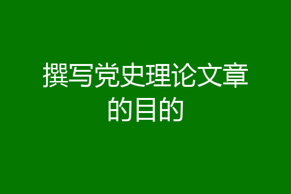 撰写党史理论文章的目的