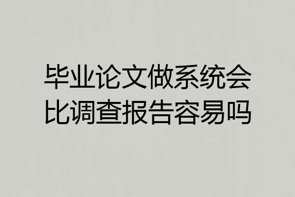 毕业论文做系统会比调查报告容易吗