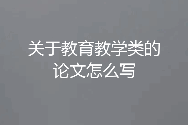 关于教育教学类的论文怎么写