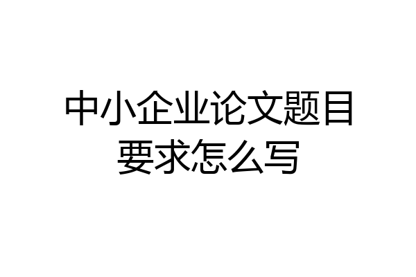 中小企业论文题目要求怎么写