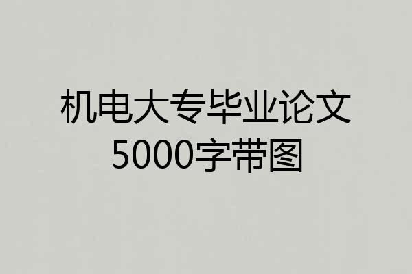 机电大专毕业论文5000字带图