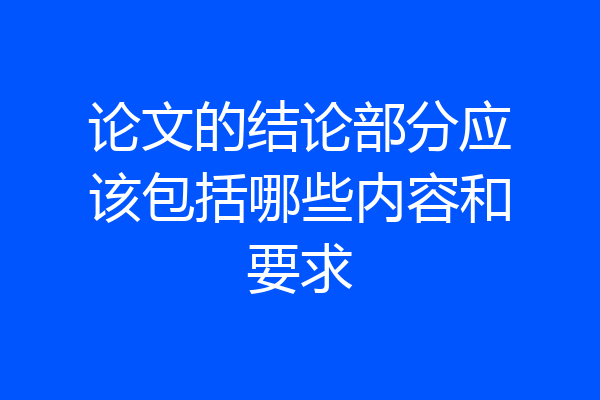 论文的结论部分应该包括哪些内容和要求