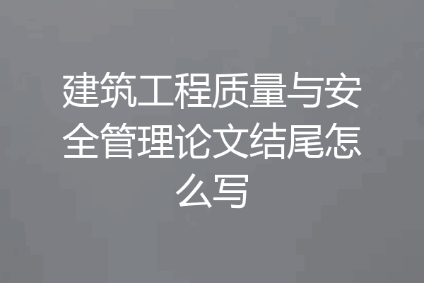 建筑工程质量与安全管理论文结尾怎么写