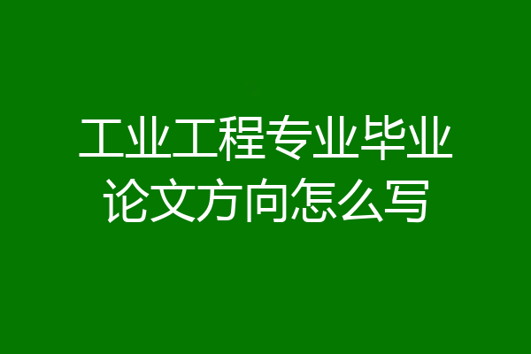 工业工程专业毕业论文方向怎么写