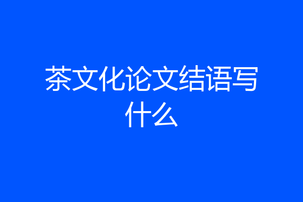 茶文化论文结语写什么