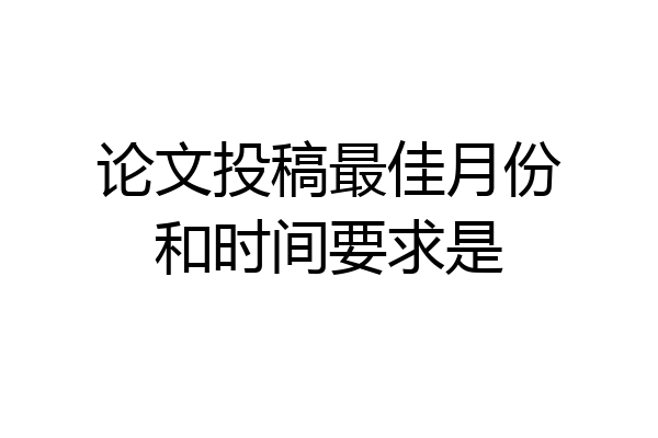 论文投稿最佳月份和时间要求是