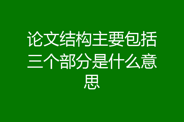 论文结构主要包括三个部分是什么意思