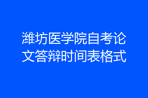 潍坊医学院自考论文答辩时间表格式