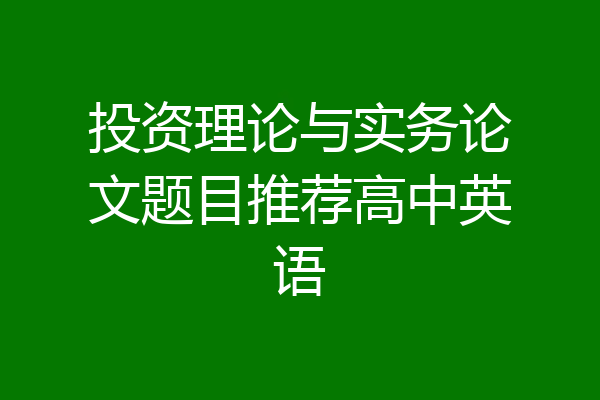 投资理论与实务论文题目推荐高中英语