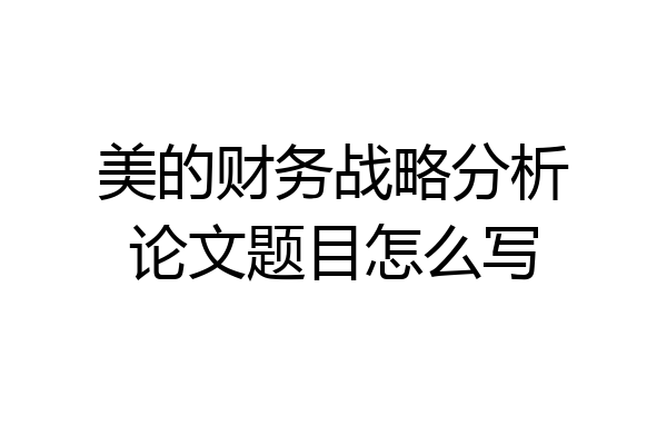 美的财务战略分析论文题目怎么写