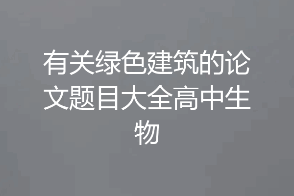 有关绿色建筑的论文题目大全高中生物