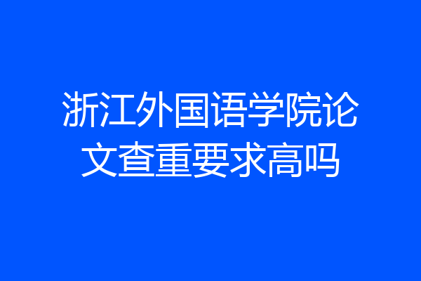 浙江外国语学院论文查重要求高吗