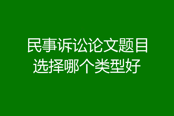 民事诉讼论文题目选择哪个类型好