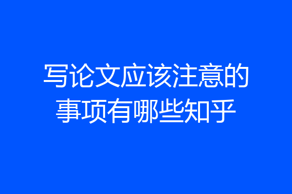 写论文应该注意的事项有哪些知乎