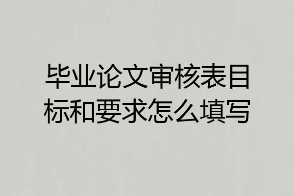 毕业论文审核表目标和要求怎么填写