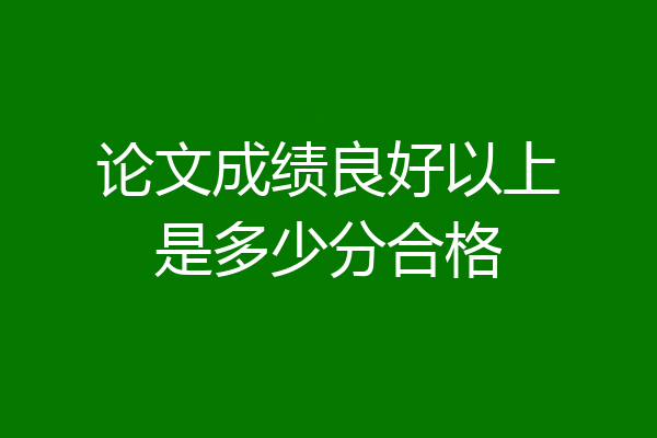 论文成绩良好以上是多少分合格