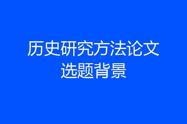 历史研究方法论文选题背景