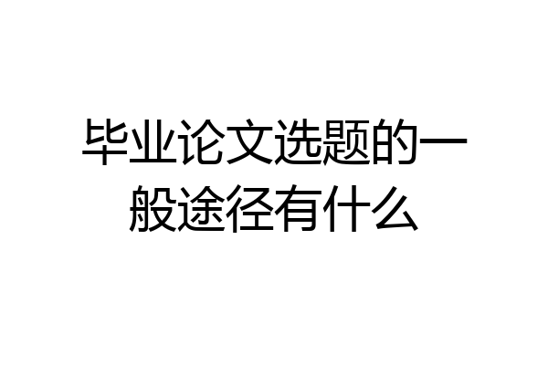 毕业论文选题的一般途径有什么