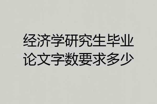 经济学研究生毕业论文字数要求多少