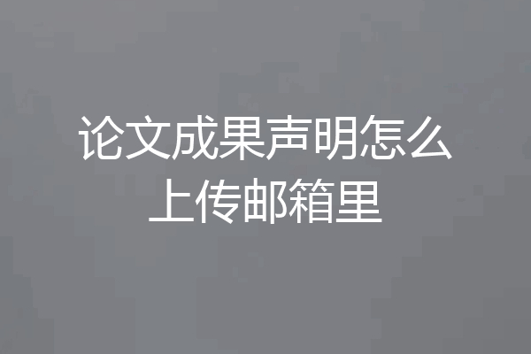 论文成果声明怎么上传邮箱里