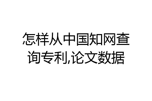 怎样从中国知网查询专利,论文数据