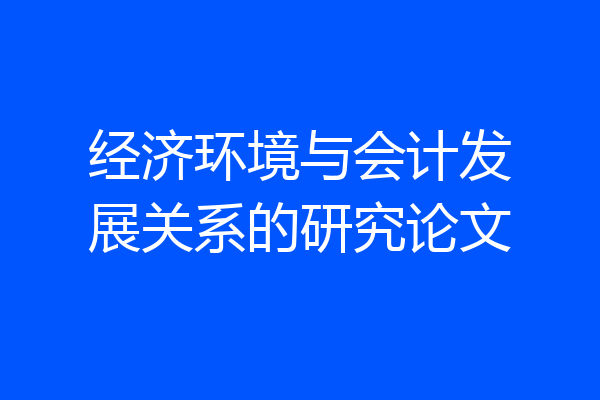经济环境与会计发展关系的研究论文