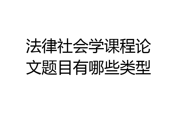 法律社会学课程论文题目有哪些类型
