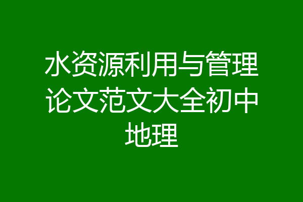 水资源利用与管理论文范文大全初中地理