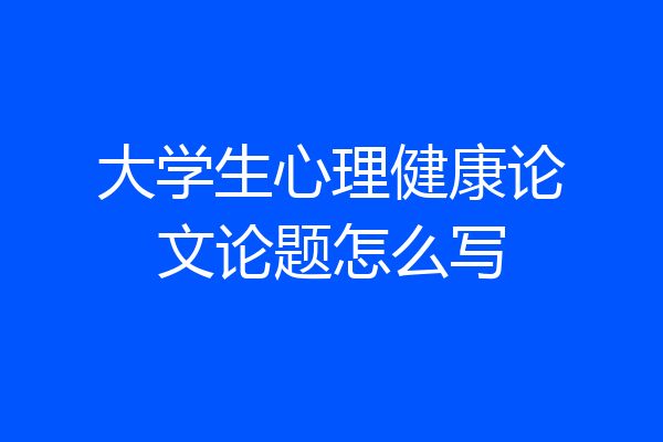 大学生心理健康论文论题怎么写