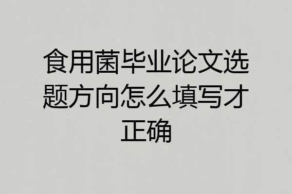 食用菌毕业论文选题方向怎么填写才正确