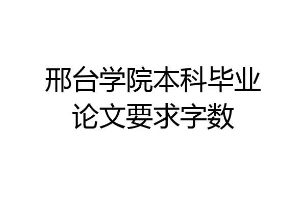 邢台学院本科毕业论文要求字数