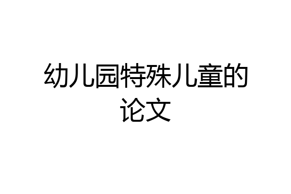 幼儿园特殊儿童的论文
