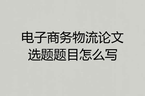 电子商务物流论文选题题目怎么写