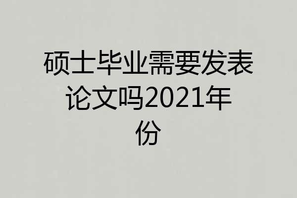 硕士毕业需要发表论文吗2021年份