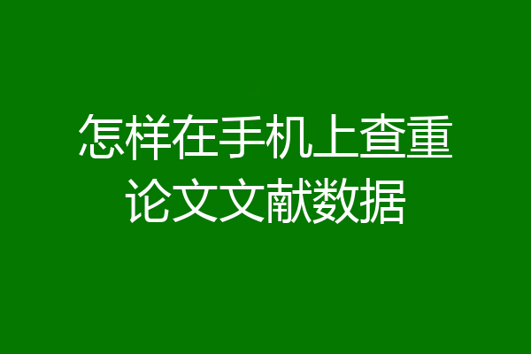 怎样在手机上查重论文文献数据