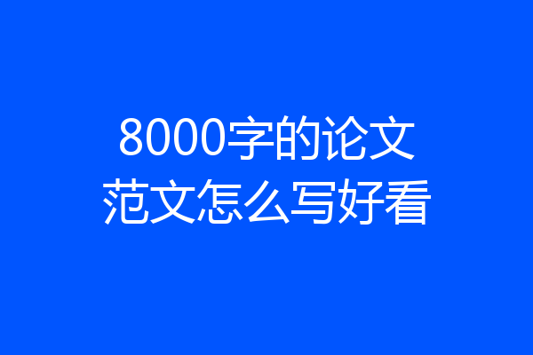 8000字的论文范文怎么写好看