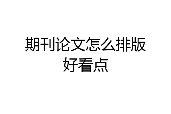 期刊论文怎么排版好看点