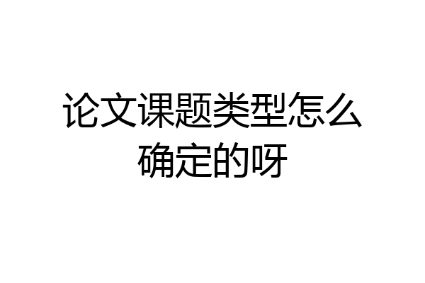 论文课题类型怎么确定的呀