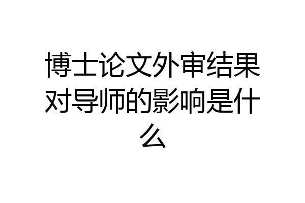 博士论文外审结果对导师的影响是什么