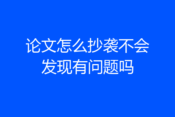 论文怎么抄袭不会发现有问题吗