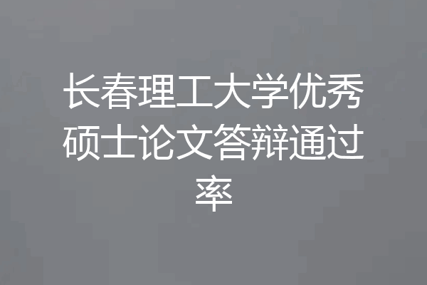 长春理工大学优秀硕士论文答辩通过率